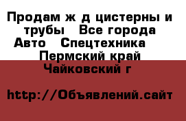 Продам ж/д цистерны и трубы - Все города Авто » Спецтехника   . Пермский край,Чайковский г.